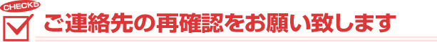 ご連絡先の再確認をお願い致します