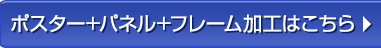 ポスター+パネル+フレーム加工はこちら